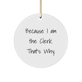 Clerk Gifts from Friends, Family, or Coworkers - Because I Am The Clerk. That's Why. - Christmas Circle Ornament - Image 1